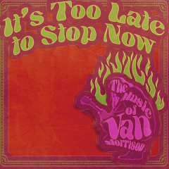 It's Too Late to Stop Now: The Music of Van Morrison